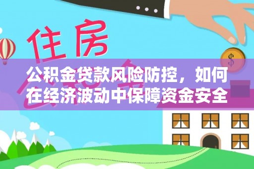 竹田公积金贷款风险防控，如何在经济波动中保障资金安全