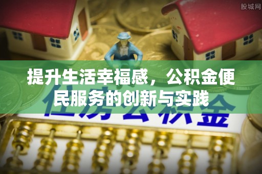 竹田提升生活幸福感，公积金便民服务的创新与实践