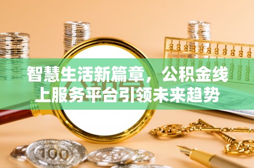 竹田智慧生活新篇章，公积金线上服务平台引领未来趋势
