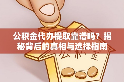竹田公积金代办提取靠谱吗？揭秘背后的真相与选择指南
