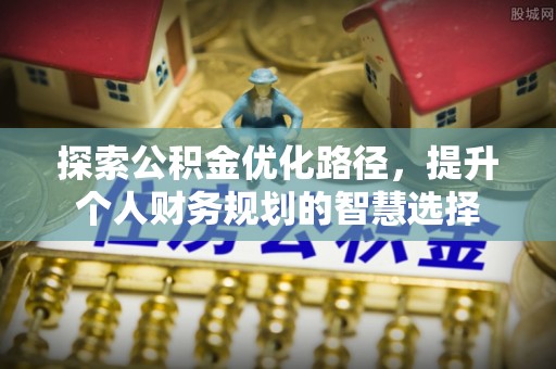 竹田探索公积金优化路径，提升个人财务规划的智慧选择