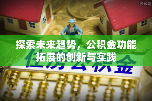 竹田探索未来趋势，公积金功能拓展的创新与实践