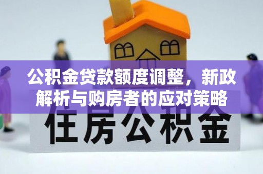 竹田公积金贷款额度调整，新政解析与购房者的应对策略
