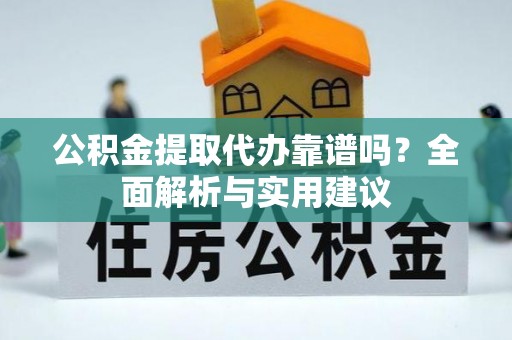 竹田公积金提取代办靠谱吗？全面解析与实用建议
