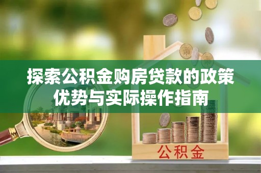 竹田探索公积金购房贷款的政策优势与实际操作指南