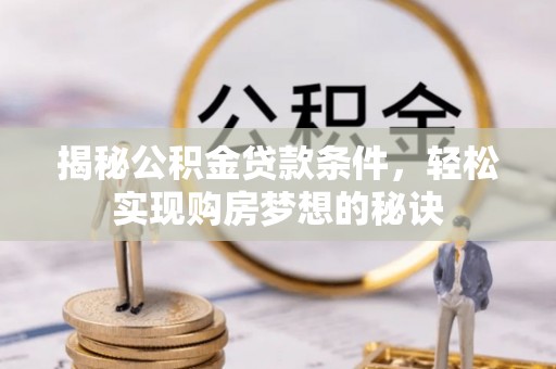 竹田揭秘公积金贷款条件，轻松实现购房梦想的秘诀