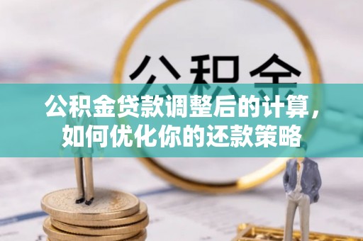 竹田公积金贷款调整后的计算，如何优化你的还款策略