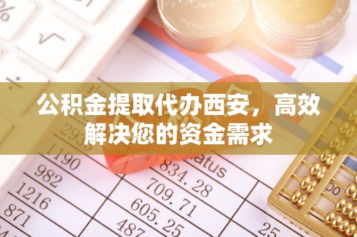 竹田公积金提取代办西安，高效解决您的资金需求