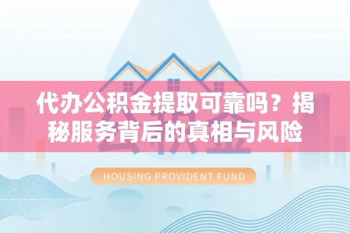 竹田代办公积金提取可靠吗？揭秘服务背后的真相与风险