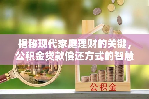 竹田揭秘现代家庭理财的关键，公积金贷款偿还方式的智慧选择
