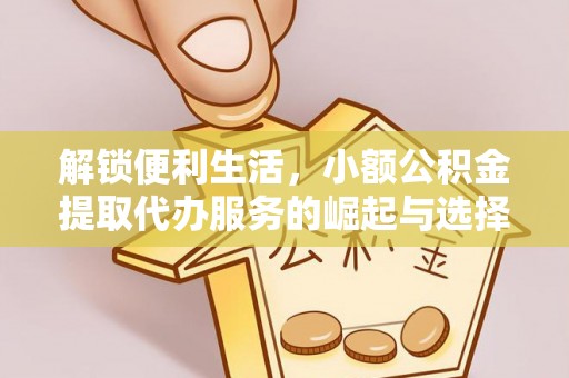 竹田解锁便利生活，小额公积金提取代办服务的崛起与选择