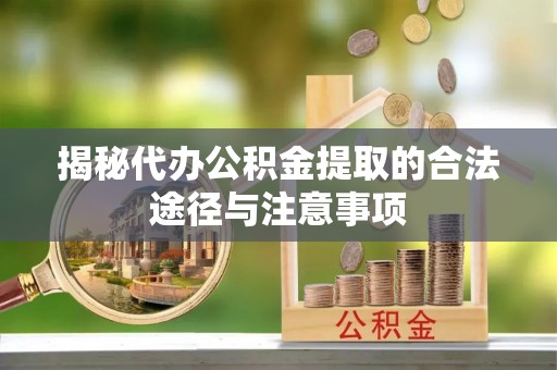 竹田揭秘代办公积金提取的合法途径与注意事项