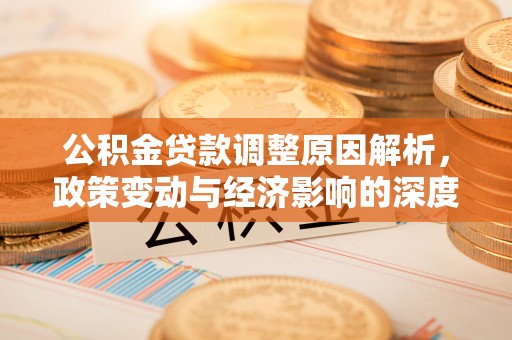 竹田公积金贷款调整原因解析，政策变动与经济影响的深度探讨