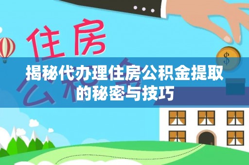 竹田揭秘代办理住房公积金提取的秘密与技巧