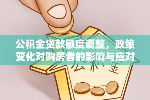 竹田公积金贷款额度调整，政策变化对购房者的影响与应对策略
