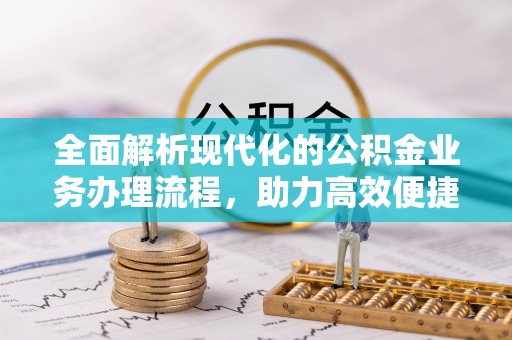 竹田全面解析现代化的公积金业务办理流程，助力高效便捷生活