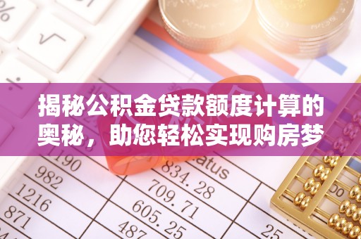 竹田揭秘公积金贷款额度计算的奥秘，助您轻松实现购房梦想