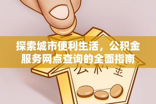 竹田探索城市便利生活，公积金服务网点查询的全面指南