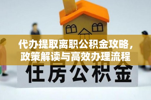 竹田代办提取离职公积金攻略，政策解读与高效办理流程