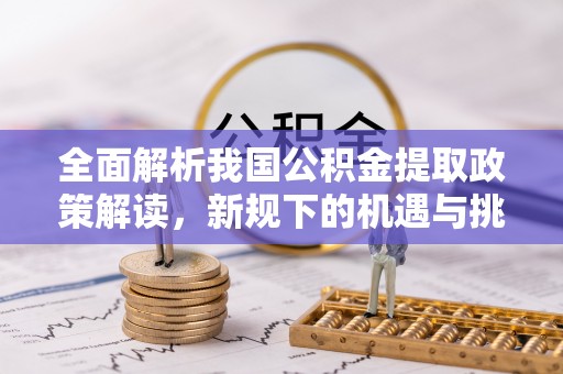 竹田全面解析我国公积金提取政策解读，新规下的机遇与挑战