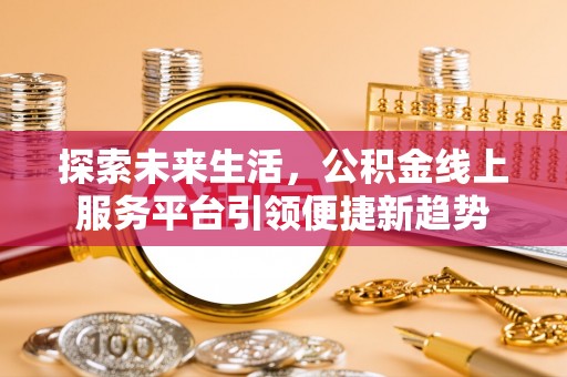 竹田探索未来生活，公积金线上服务平台引领便捷新趋势