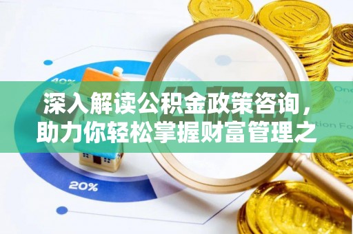 竹田深入解读公积金政策咨询，助力你轻松掌握财富管理之道