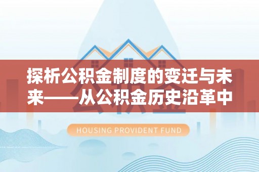 竹田探析公积金制度的变迁与未来——从公积金历史沿革中读懂社会福利发展