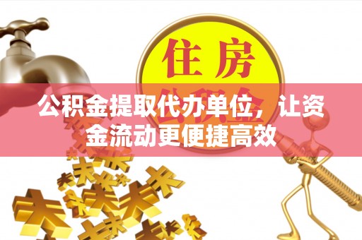 竹田公积金提取代办单位，让资金流动更便捷高效