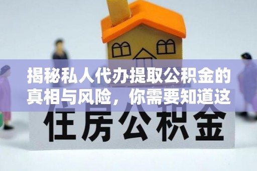竹田揭秘私人代办提取公积金的真相与风险，你需要知道这些！