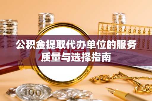 竹田公积金提取代办单位的服务质量与选择指南