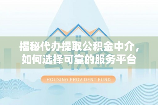 竹田揭秘代办提取公积金中介，如何选择可靠的服务平台