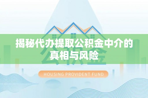 竹田揭秘代办提取公积金中介的真相与风险