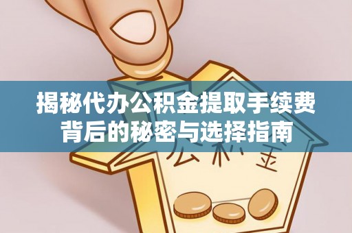 竹田揭秘代办公积金提取手续费背后的秘密与选择指南