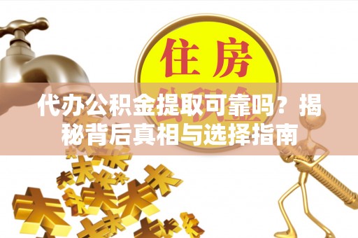 竹田代办公积金提取可靠吗？揭秘背后真相与选择指南