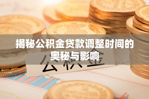 竹田揭秘公积金贷款调整时间的奥秘与影响