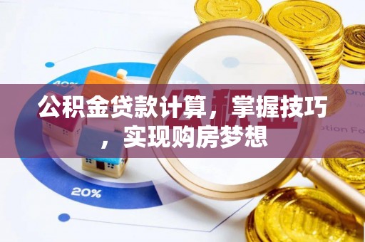 竹田公积金贷款计算，掌握技巧，实现购房梦想