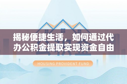 竹田揭秘便捷生活，如何通过代办公积金提取实现资金自由