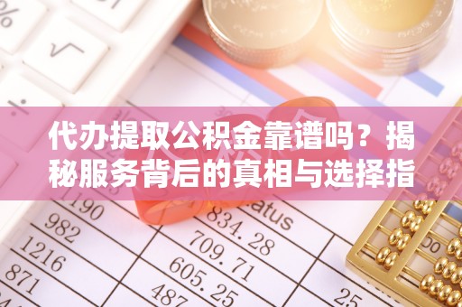 竹田代办提取公积金靠谱吗？揭秘服务背后的真相与选择指南