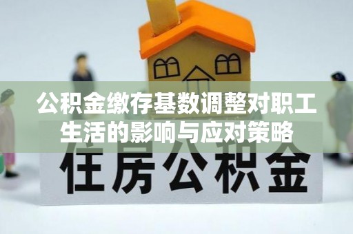 竹田公积金缴存基数调整对职工生活的影响与应对策略
