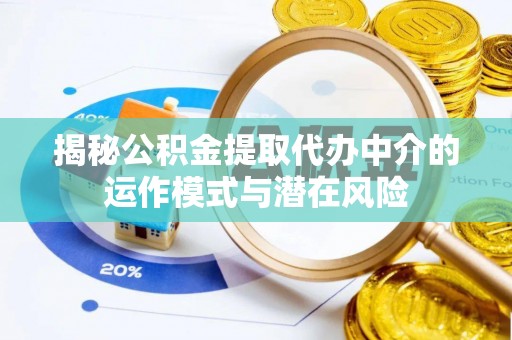 竹田揭秘公积金提取代办中介的运作模式与潜在风险