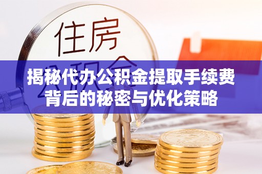 竹田揭秘代办公积金提取手续费背后的秘密与优化策略