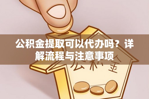 竹田公积金提取可以代办吗？详解流程与注意事项
