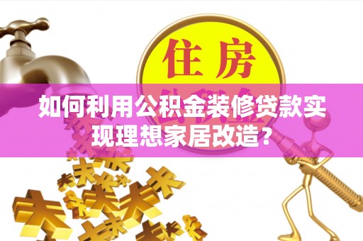 竹田如何利用公积金装修贷款实现理想家居改造？