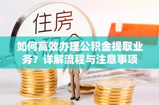 竹田如何高效办理公积金提取业务？详解流程与注意事项