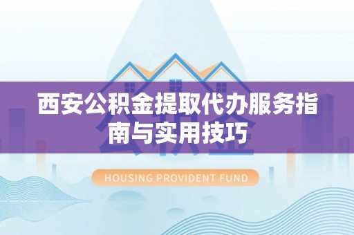 竹田西安公积金提取代办服务指南与实用技巧