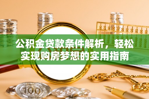 竹田公积金贷款条件解析，轻松实现购房梦想的实用指南