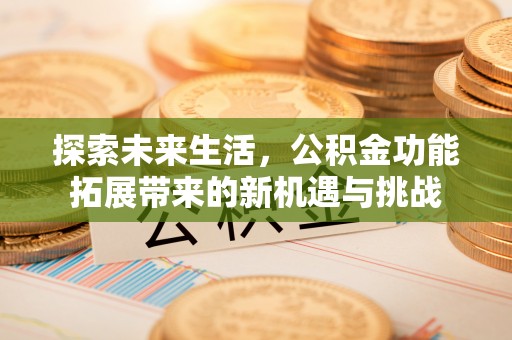 竹田探索未来生活，公积金功能拓展带来的新机遇与挑战