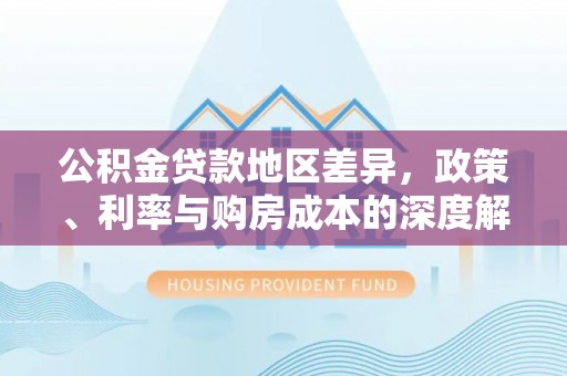 竹田公积金贷款地区差异，政策、利率与购房成本的深度解析