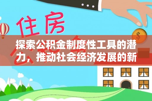 竹田探索公积金制度性工具的潜力，推动社会经济发展的新引擎