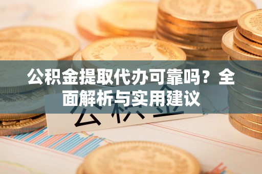 竹田公积金提取代办可靠吗？全面解析与实用建议